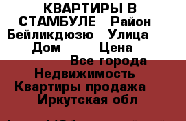 КВАРТИРЫ В СТАМБУЛЕ › Район ­ Бейликдюзю › Улица ­ 1 250 › Дом ­ 12 › Цена ­ 227 685 503 - Все города Недвижимость » Квартиры продажа   . Иркутская обл.